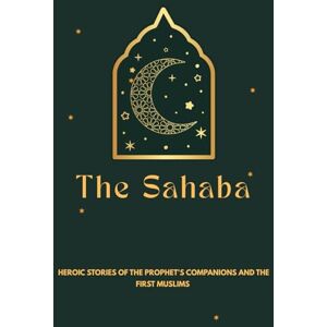 Al-Hijazi, Zayd The Sahaba: Heroic Stories of the Prophet's Companions and the First Muslims Al-Hijazi, Zayd The Sahaba: Heroic Stories of the Prophet's Companions and the First Muslims