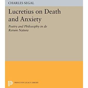 Segal, Charles Lucretius on Death and Anxiety: Poetry and Philosophy in DE RERUM NATURA (Princeton Legacy Library): 1110 Segal, Charles Lucretius on Death and Anxiety: Poetry and Philosophy in DE RERUM NATURA (Princeton Legacy Library): 1110