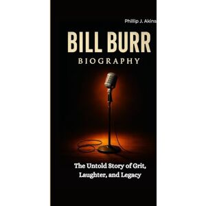 J. Akins, Phillip BILL BURR BIOGRAPHY: The Untold Story of Grit, Laughter, and Legacy J. Akins, Phillip BILL BURR BIOGRAPHY: The Untold Story of Grit, Laughter, and Legacy