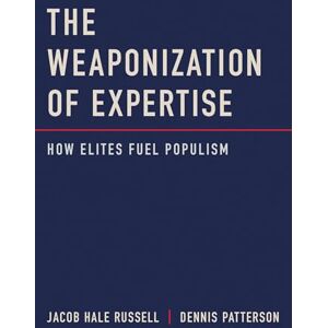 Russell, Jacob Hale The Weaponization of Expertise: How Elites Fuel Populism Russell, Jacob Hale The Weaponization of Expertise: How Elites Fuel Populism