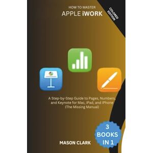 Clark, Mason How to Master Apple iWork: A Step-by-Step Guide to Pages, Numbers, and Keynote for Mac, iPad, and iPhone (The Missing Manual) (TechMastery Series: AI, Gadgets, and Future Tech Simplified) Clark, Mason How to Master Apple iWork: A Step-by-Step Guide to Pages, Numbers, and Keynote for Mac, iPad, and iPhone (The Missing Manual) (TechMastery Series: AI, Gadgets, and Future Tech Simplified)