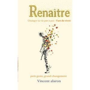 Vincent Renaître, changer sa vie pas à pas l'art de vivre.: Petit geste, grand changement Vincent Renaître, changer sa vie pas à pas l'art de vivre.: Petit geste, grand changement