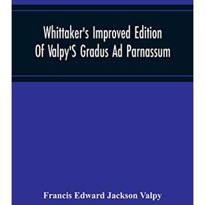 Jackson Whittaker'S Improved Edition Of Valpy'S Gradus Ad Parnassum. Greatly Amended And Enlarged With Many Thousand New Articles Jackson Whittaker'S Improved Edition Of Valpy'S Gradus Ad Parnassum. Greatly Amended And Enlarged With Many Thousand New Articles