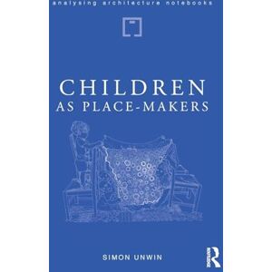 Unwin, Simon Children as Place-Makers: the innate architect in all of us (Analysing Architecture Notebooks) Unwin, Simon Children as Place-Makers: the innate architect in all of us (Analysing Architecture Notebooks)