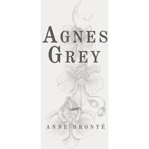 Brontë, Anne Agnes Grey: Classic Edition Republished by North Publishers Brontë, Anne Agnes Grey: Classic Edition Republished by North Publishers