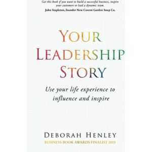 Henley, Deborah Your Leadership Story: Use your life experience to influence and inspire Henley, Deborah Your Leadership Story: Use your life experience to influence and inspire