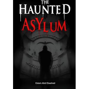 Abd Elwahed, Eslam The Haunted Asylum: 100 True Horror Stories from Abandoned Hospitals (Horror & Supernatural) Abd Elwahed, Eslam The Haunted Asylum: 100 True Horror Stories from Abandoned Hospitals (Horror & Supernatural)