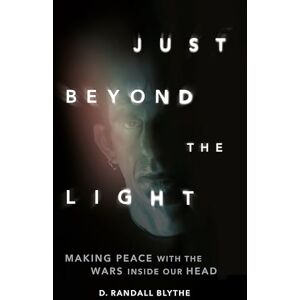 Blythe, D. Randall Just Beyond the Light: Making Peace with the Wars Inside Our Head Blythe, D. Randall Just Beyond the Light: Making Peace with the Wars Inside Our Head