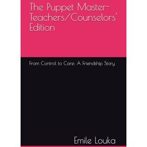 Louka, Emile The Puppet Master-Teachers/Counselors' Edition: From Control to Care: A Friendship Story Louka, Emile The Puppet Master-Teachers/Counselors' Edition: From Control to Care: A Friendship Story