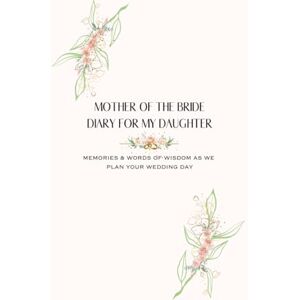 Alexander, DeAnn Mother Of The Bride Diary For My Daughter: Memories & Words of Wisdom As We Plan Your Wedding Day Alexander, DeAnn Mother Of The Bride Diary For My Daughter: Memories & Words of Wisdom As We Plan Your Wedding Day