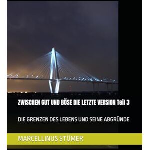 STÜMER, MARCELLINUS ZWISCHEN GUT UND BÖSE DIE LETZTE VERSION Teil 3: DIE GRENZEN DES LEBENS UND SEINE ABGRÜNDE (Marcellinus Kurzgeschichten und seine Gedichte) STÜMER, MARCELLINUS ZWISCHEN GUT UND BÖSE DIE LETZTE VERSION Teil 3: DIE GRENZEN DES LEBENS UND SEINE ABGRÜNDE (Marcellinus Kurzgeschichten und seine Gedichte)