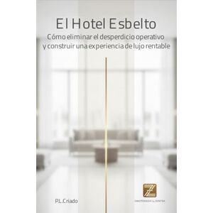 Criado García, Sr. Pedro Luis El Hotel Esbelto: Cómo eliminar el desperdicio operativo y construir una experiencia de lujo rentable.: La guía definitiva del Sistema Monozukuri para la hotelería moderna. Criado García, Sr. Pedro Luis El Hotel Esbelto: Cómo eliminar el desperdicio operativo y construir una experiencia de lujo rentable.: La guía definitiva del Sistema Monozukuri para la hotelería moderna.