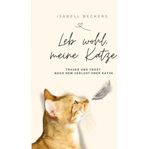 Beckers, Isabell Leb wohl, meine Katze: Trauer und Trost nach dem Verlust einer Katze Beckers, Isabell Leb wohl, meine Katze: Trauer und Trost nach dem Verlust einer Katze