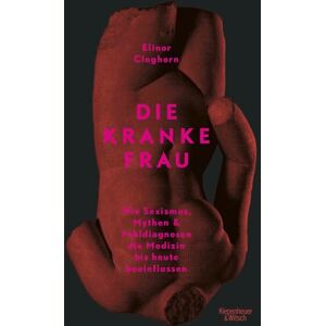 Cleghorn, Elinor Die kranke Frau: Wie Sexismus, Mythen und Fehldiagnosen die Medizin bis heute beeinflussen Cleghorn, Elinor Die kranke Frau: Wie Sexismus, Mythen und Fehldiagnosen die Medizin bis heute beeinflussen