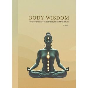 Brar, N Body Wisdom:: Your Journey Back to Strength and Self-Trust Brar, N Body Wisdom:: Your Journey Back to Strength and Self-Trust