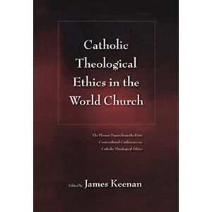 Catholic Theological Ethics in the World Church: The Plenary Papers from the First Cross-cultural Conference on Catholic Theological Ethics Catholic Theological Ethics in the World Church: The Plenary Papers from the First Cross-cultural Conference on Catholic Theological Ethics