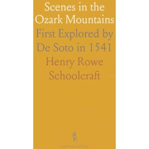Henry Rowe, Schoolcraft Scenes in the Ozark Mountains: First Explored by De Soto in 1541 Henry Rowe, Schoolcraft Scenes in the Ozark Mountains: First Explored by De Soto in 1541