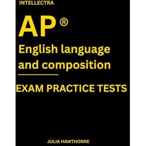 Hawthorne, Julia Intellectra AP ® ENGLISH LANGUAGE AND COMPOSITION EXAM PRACTICE TESTS: over 2000 practice questions , 13 mock exams/practice tests. Hawthorne, Julia Intellectra AP ® ENGLISH LANGUAGE AND COMPOSITION EXAM PRACTICE TESTS: over 2000 practice questions , 13 mock exams/practice tests.