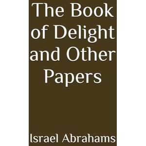 Abrahams, Israel The Book of Delight and Other Papers (Annotated) Abrahams, Israel The Book of Delight and Other Papers (Annotated)
