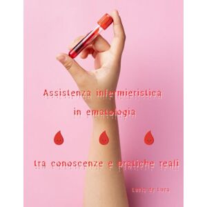 de Luca, Lucia Assistenza infermieristica in ematologia tra conoscenze e pratiche reali de Luca, Lucia Assistenza infermieristica in ematologia tra conoscenze e pratiche reali