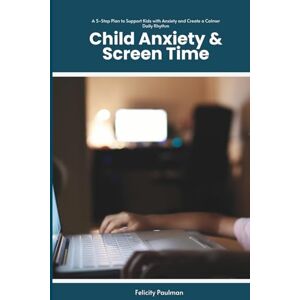 Paulman, Felicity Child Anxiety & Screen Time: A 5-Step Plan to Support Kids with Anxiety and Create a Calmer Daily Rhythm Paulman, Felicity Child Anxiety & Screen Time: A 5-Step Plan to Support Kids with Anxiety and Create a Calmer Daily Rhythm
