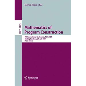 Mathematics of Program Construction: 7th International Conference, MPC 2004, Stirling, Scotland, UK, July 12-14, 2004, Proceedings: 3125 (Lecture Notes in Computer Science, 3125) Mathematics of Program Construction: 7th International Conference, MPC 2004, Stirling, Scotland, UK, July 12-14, 2004, Proceedings: 3125 (Lecture Notes in Computer Science, 3125)