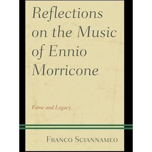 Sciannameo, Franco Reflections on the Music of Ennio Morricone: Fame and Legacy Sciannameo, Franco Reflections on the Music of Ennio Morricone: Fame and Legacy