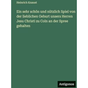 Knaust, Heinrich Ein sehr schön und nützlich Spiel von der lieblichen Geburt unsers Herren Jesu Christi zu Coln an der Spree gehalten Knaust, Heinrich Ein sehr schön und nützlich Spiel von der lieblichen Geburt unsers Herren Jesu Christi zu Coln an der Spree gehalten