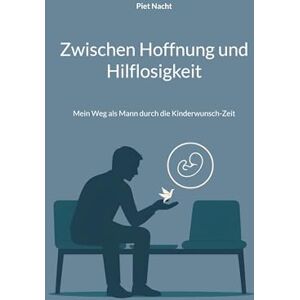Nacht, Piet Zwischen Hoffnung und Hilflosigkeit: Mein Weg als Mann durch die Kinderwunsch-Zeit Nacht, Piet Zwischen Hoffnung und Hilflosigkeit: Mein Weg als Mann durch die Kinderwunsch-Zeit