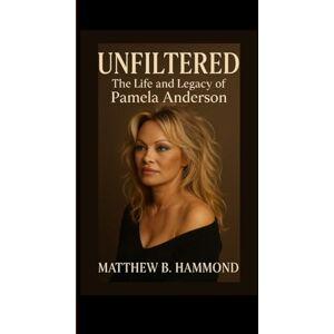 B. Hammond, Matthew Unfiltered: The Life and Legacy of Pamela Anderson B. Hammond, Matthew Unfiltered: The Life and Legacy of Pamela Anderson