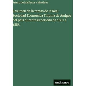 Malibran Y Martinez, Arturo de Resumen de la tareas de la Real Sociedad Económica Filipina de Amigos del pais durante el periodo de 1881 á 1885 Malibran Y Martinez, Arturo de Resumen de la tareas de la Real Sociedad Económica Filipina de Amigos del pais durante el periodo de 1881 á 1885