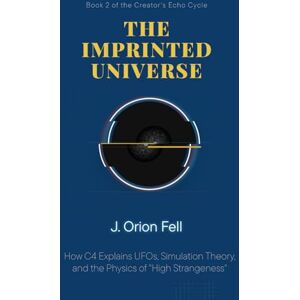 Orion The Imprinted Universe: How C4 Explains UFOs, Simulation Theory, and the Physics of 'High Strangeness' (The Creator's Echo Cycle) Orion The Imprinted Universe: How C4 Explains UFOs, Simulation Theory, and the Physics of 'High Strangeness' (The Creator's Echo Cycle)