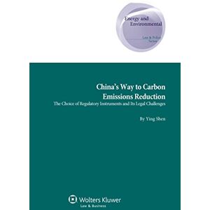 Kluwer Law International China's Way to Carbon Emissions Reduction: The Choice of Regulatory Instruments and Its Legal Challenges (Energy and Environmental Law and Policy Book 31) Kluwer Law International China's Way to Carbon Emissions Reduction: The Choice of Regulatory Instruments and Its Legal Challenges (Energy and Environmental Law and Policy Book 31)