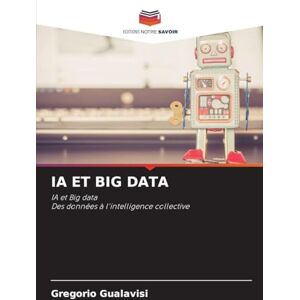 Gualavisi, Gregorio Ia Et Big Data: IA et Big dataDes données à l'intelligence collective Gualavisi, Gregorio Ia Et Big Data: IA et Big dataDes données à l'intelligence collective