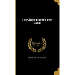Staunton, Howard 1810-1874 The Chess-player's Text Book; Staunton, Howard 1810-1874 The Chess-player's Text Book;