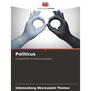 THOMAS, UDEMEOBONG NKEREUWEM Politicus: Comprendre la théorie politique THOMAS, UDEMEOBONG NKEREUWEM Politicus: Comprendre la théorie politique