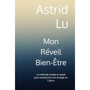 Lu, Astrid Mon Réveil Bien-Être: La méthode simple & rapide pour transformer ton énergie en 7 jours. Lu, Astrid Mon Réveil Bien-Être: La méthode simple & rapide pour transformer ton énergie en 7 jours.