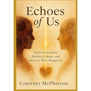 Mcpherson, Courtney Echoes of Us: Soul Connections, Mirrors of Hope, and the Love That Shapes Us Mcpherson, Courtney Echoes of Us: Soul Connections, Mirrors of Hope, and the Love That Shapes Us