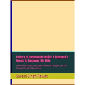 Rawat, Suresh Singh Letters of Unshakable Belief: A Husband’s Words to Empower His Wife: 72 Heartfelt Letters to Inspire Confidence, Strength, and the Fearless Pursuit of Her Dream Rawat, Suresh Singh Letters of Unshakable Belief: A Husband’s Words to Empower His Wife: 72 Heartfelt Letters to Inspire Confidence, Strength, and the Fearless Pursuit of Her Dream