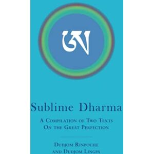 Rinpoche, Dudjom Sublime Dharma: A Compilation of Two Texts on the Great Perfection Rinpoche, Dudjom Sublime Dharma: A Compilation of Two Texts on the Great Perfection