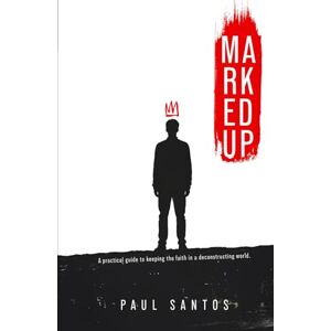 Santos, Paul Marked Up: A Practical Guide To Keeping The Faith In A Deconstructing World Santos, Paul Marked Up: A Practical Guide To Keeping The Faith In A Deconstructing World