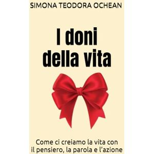 TEODORA, OCHEAN SIMONA I doni della vita: Come ci creiamo la vita con il pensiero, la parola e l’azione TEODORA, OCHEAN SIMONA I doni della vita: Come ci creiamo la vita con il pensiero, la parola e l’azione