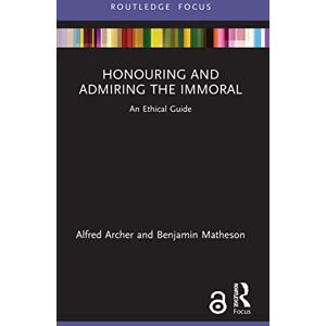Archer, Alfred Honouring and Admiring the Immoral: An Ethical Guide (Routledge Focus on Philosophy) Archer, Alfred Honouring and Admiring the Immoral: An Ethical Guide (Routledge Focus on Philosophy)
