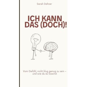 Dehner, Sarah Ich kann das (doch)!: Vom Gefühl, nicht klug genug zu sein – und wie du es loswirst Dehner, Sarah Ich kann das (doch)!: Vom Gefühl, nicht klug genug zu sein – und wie du es loswirst