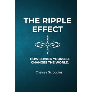 Scroggins, Chelsea The Ripple Effect: How Loving Yourself Changes The World Scroggins, Chelsea The Ripple Effect: How Loving Yourself Changes The World