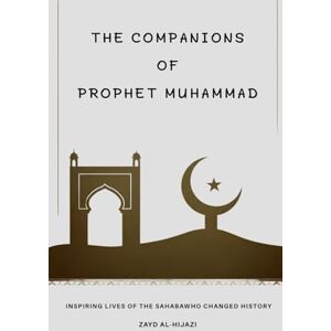 Al-Hijazi, Zayd The Companions of Prophet Muhammad: Inspiring Lives of the Sahaba Who Changed History (Early Islamic History Collection) Al-Hijazi, Zayd The Companions of Prophet Muhammad: Inspiring Lives of the Sahaba Who Changed History (Early Islamic History Collection)