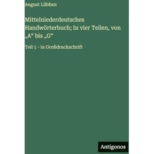 Lübben, August Mittelniederdeutsches Handwörterbuch; In vier Teilen, von "A" bis "G": Teil 1 in Großdruckschrift Lübben, August Mittelniederdeutsches Handwörterbuch; In vier Teilen, von "A" bis "G": Teil 1 in Großdruckschrift