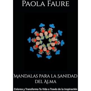 Faure, Paola Mandalas para la Sanidad del Alma: Colorea y Transforma Tu Vida a Través de la Inspiración Faure, Paola Mandalas para la Sanidad del Alma: Colorea y Transforma Tu Vida a Través de la Inspiración