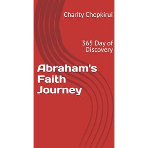 Chepkirui, Charity Abraham's Faith Journey: 365 Day of Discovery Chepkirui, Charity Abraham's Faith Journey: 365 Day of Discovery
