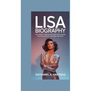 A. Hartman, Nathaniel LISA BIOGRAPHY: The Journey through Her First Solo Album, The Evolution of a Global Pop Icon A. Hartman, Nathaniel LISA BIOGRAPHY: The Journey through Her First Solo Album, The Evolution of a Global Pop Icon